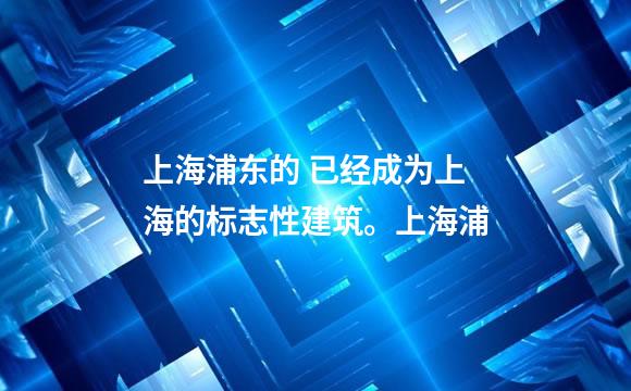 上海浦东的 已经成为上海的标志性建筑。上海浦